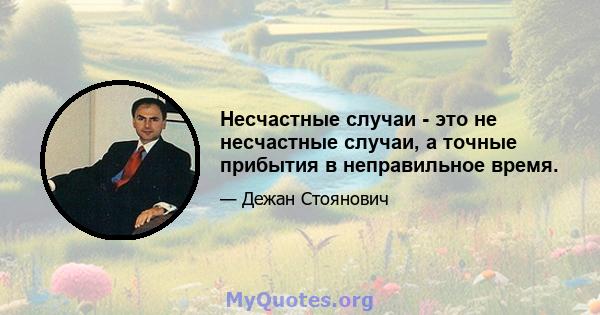 Несчастные случаи - это не несчастные случаи, а точные прибытия в неправильное время.