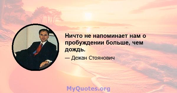 Ничто не напоминает нам о пробуждении больше, чем дождь.