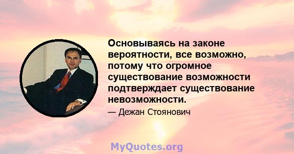 Основываясь на законе вероятности, все возможно, потому что огромное существование возможности подтверждает существование невозможности.