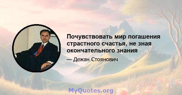 Почувствовать мир погашения страстного счастья, не зная окончательного знания