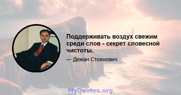 Поддерживать воздух свежим среди слов - секрет словесной чистоты.