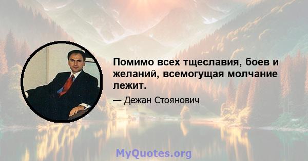 Помимо всех тщеславия, боев и желаний, всемогущая молчание лежит.