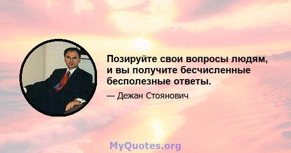 Позируйте свои вопросы людям, и вы получите бесчисленные бесполезные ответы.