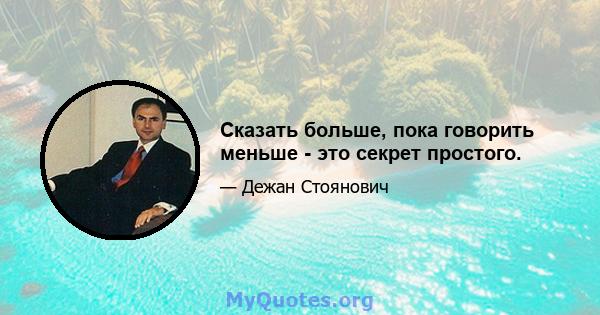 Сказать больше, пока говорить меньше - это секрет простого.