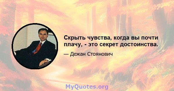 Скрыть чувства, когда вы почти плачу, - это секрет достоинства.