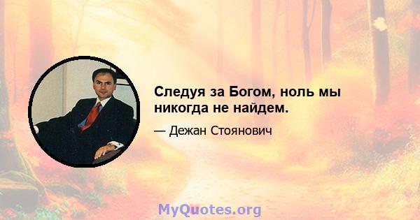 Следуя за Богом, ноль мы никогда не найдем.