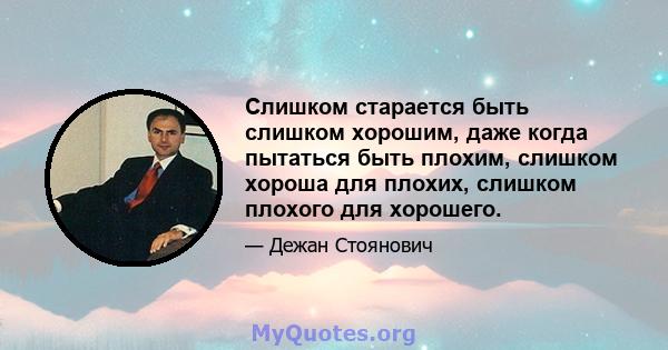 Слишком старается быть слишком хорошим, даже когда пытаться быть плохим, слишком хороша для плохих, слишком плохого для хорошего.