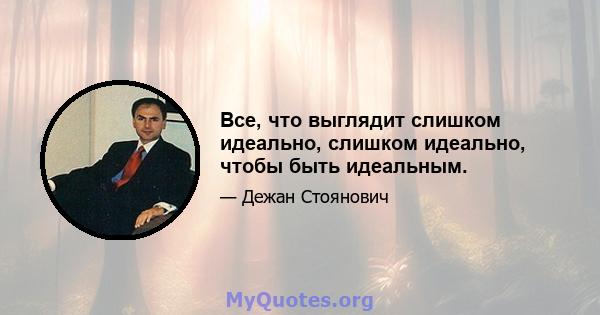 Все, что выглядит слишком идеально, слишком идеально, чтобы быть идеальным.