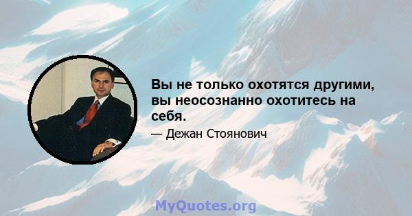 Вы не только охотятся другими, вы неосознанно охотитесь на себя.