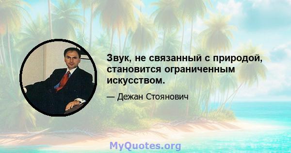 Звук, не связанный с природой, становится ограниченным искусством.