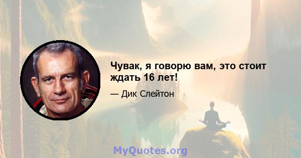 Чувак, я говорю вам, это стоит ждать 16 лет!