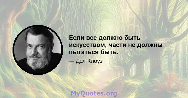 Если все должно быть искусством, части не должны пытаться быть.