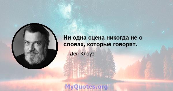 Ни одна сцена никогда не о словах, которые говорят.