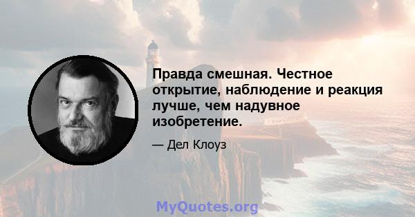 Правда смешная. Честное открытие, наблюдение и реакция лучше, чем надувное изобретение.