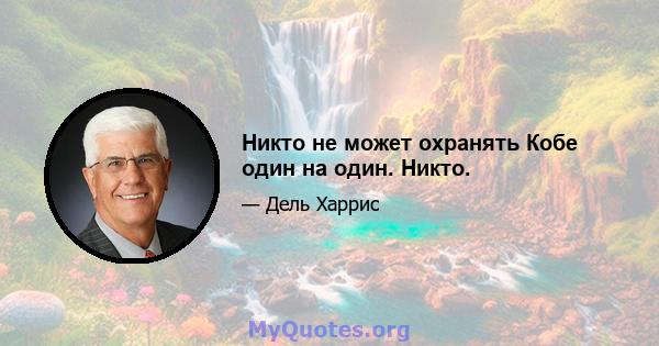 Никто не может охранять Кобе один на один. Никто.