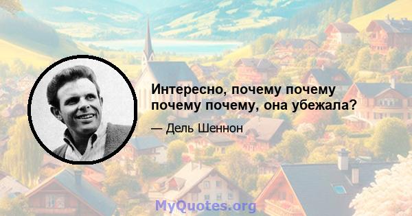 Интересно, почему почему почему почему, она убежала?