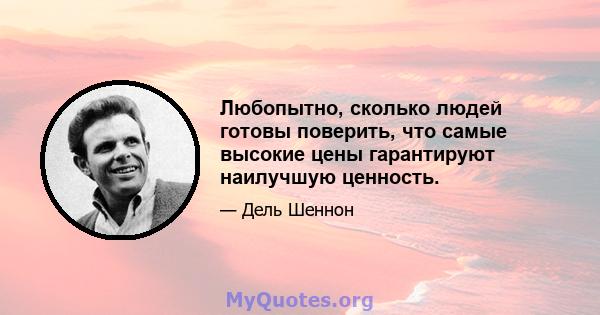 Любопытно, сколько людей готовы поверить, что самые высокие цены гарантируют наилучшую ценность.