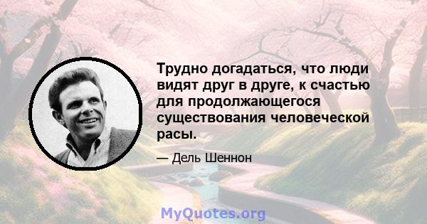 Трудно догадаться, что люди видят друг в друге, к счастью для продолжающегося существования человеческой расы.