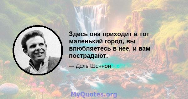 Здесь она приходит в тот маленький город, вы влюбляетесь в нее, и вам пострадают.