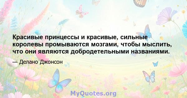 Красивые принцессы и красивые, сильные королевы промываются мозгами, чтобы мыслить, что они являются добродетельными названиями.