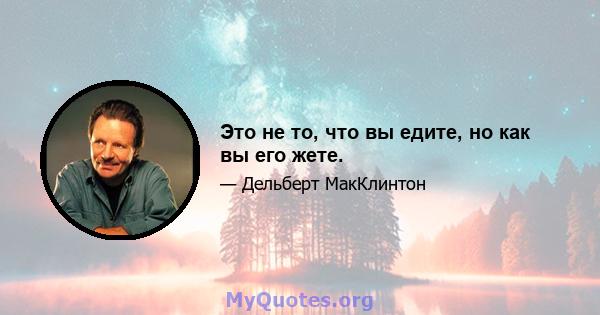 Это не то, что вы едите, но как вы его жете.