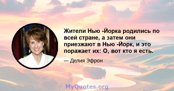 Жители Нью -Йорка родились по всей стране, а затем они приезжают в Нью -Йорк, и это поражает их: О, вот кто я есть.