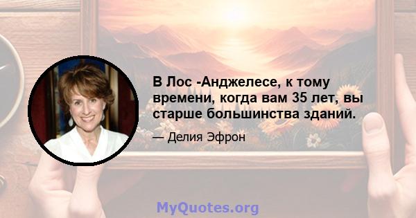 В Лос -Анджелесе, к тому времени, когда вам 35 лет, вы старше большинства зданий.