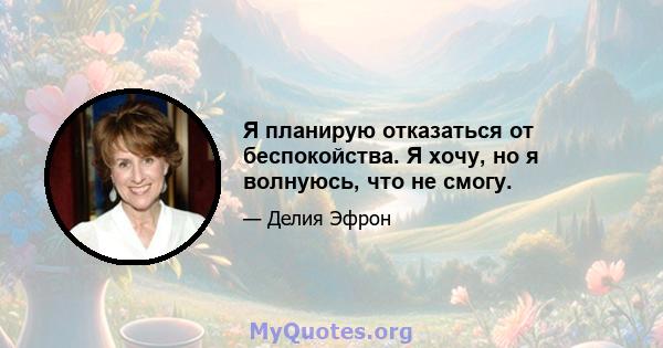 Я планирую отказаться от беспокойства. Я хочу, но я волнуюсь, что не смогу.