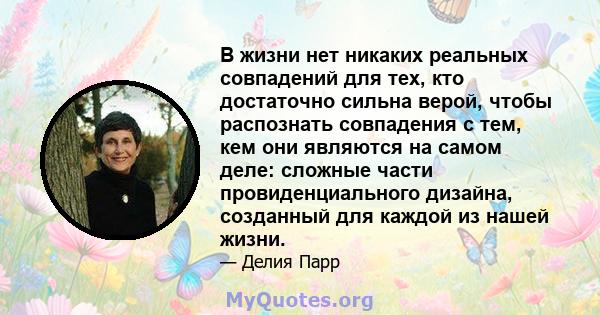 В жизни нет никаких реальных совпадений для тех, кто достаточно сильна верой, чтобы распознать совпадения с тем, кем они являются на самом деле: сложные части провиденциального дизайна, созданный для каждой из нашей