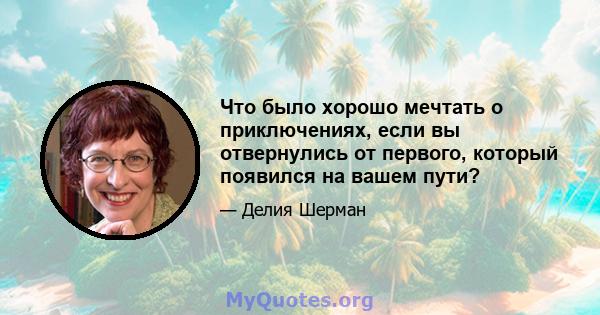 Что было хорошо мечтать о приключениях, если вы отвернулись от первого, который появился на вашем пути?