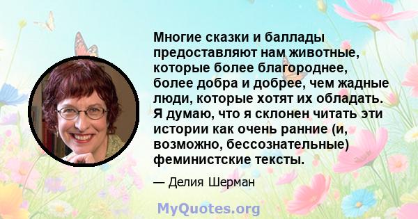 Многие сказки и баллады предоставляют нам животные, которые более благороднее, более добра и добрее, чем жадные люди, которые хотят их обладать. Я думаю, что я склонен читать эти истории как очень ранние (и, возможно,