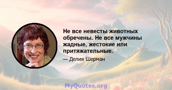 Не все невесты животных обречены. Не все мужчины жадные, жестокие или притяжательные.