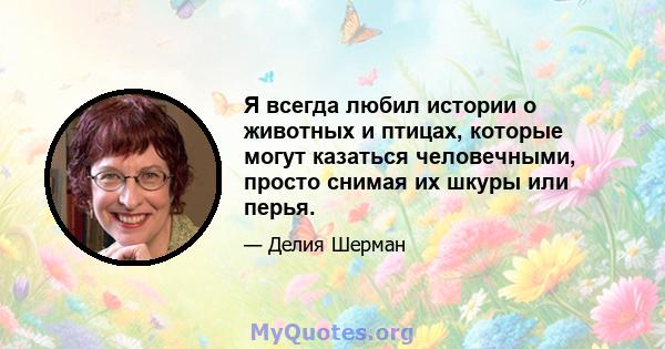 Я всегда любил истории о животных и птицах, которые могут казаться человечными, просто снимая их шкуры или перья.