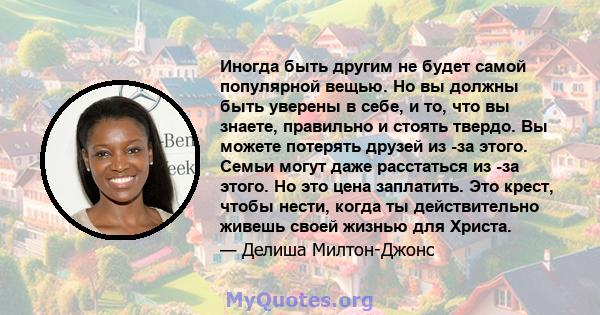 Иногда быть другим не будет самой популярной вещью. Но вы должны быть уверены в себе, и то, что вы знаете, правильно и стоять твердо. Вы можете потерять друзей из -за этого. Семьи могут даже расстаться из -за этого. Но