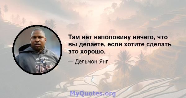 Там нет наполовину ничего, что вы делаете, если хотите сделать это хорошо.