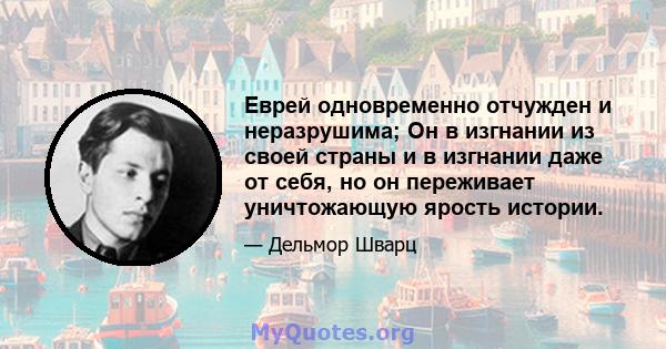 Еврей одновременно отчужден и неразрушима; Он в изгнании из своей страны и в изгнании даже от себя, но он переживает уничтожающую ярость истории.