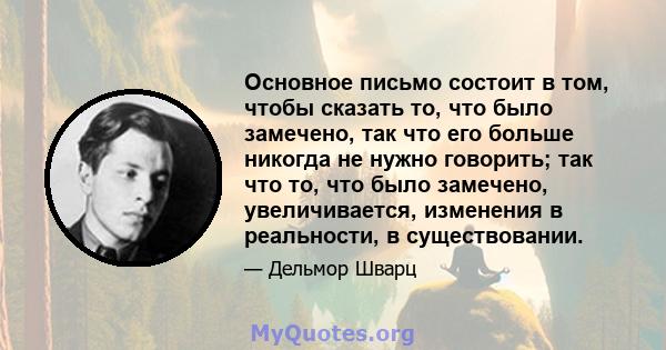 Основное письмо состоит в том, чтобы сказать то, что было замечено, так что его больше никогда не нужно говорить; так что то, что было замечено, увеличивается, изменения в реальности, в существовании.