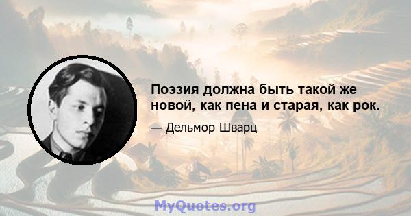 Поэзия должна быть такой же новой, как пена и старая, как рок.