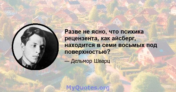 Разве не ясно, что психика рецензента, как айсберг, находится в семи восьмых под поверхностью?