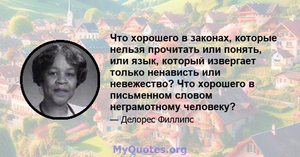 Что хорошего в законах, которые нельзя прочитать или понять, или язык, который извергает только ненависть или невежество? Что хорошего в письменном словом неграмотному человеку?