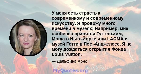 У меня есть страсть к современному и современному искусству. Я провожу много времени в музеях; Например, мне особенно нравятся Гуггенхайм, Moma в Нью -Йорке или LACMA и музей Гетти в Лос -Анджелесе. Я не могу дождаться