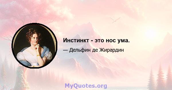 Инстинкт - это нос ума.