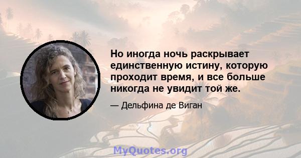 Но иногда ночь раскрывает единственную истину, которую проходит время, и все больше никогда не увидит той же.