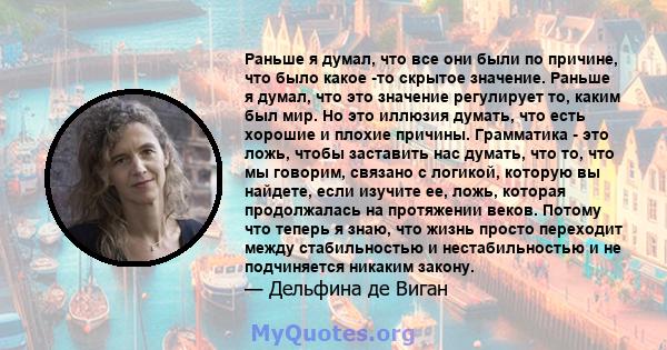 Раньше я думал, что все они были по причине, что было какое -то скрытое значение. Раньше я думал, что это значение регулирует то, каким был мир. Но это иллюзия думать, что есть хорошие и плохие причины. Грамматика - это 