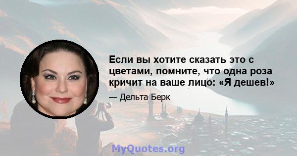 Если вы хотите сказать это с цветами, помните, что одна роза кричит на ваше лицо: «Я дешев!»