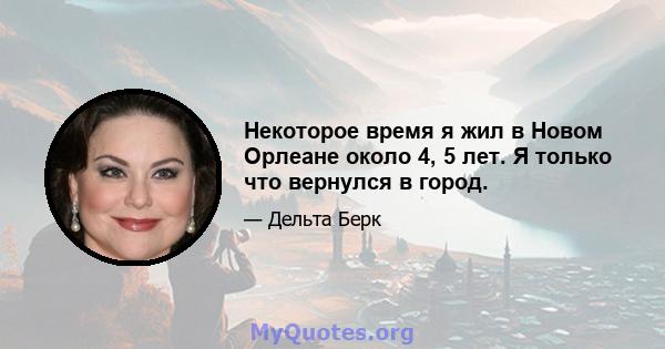 Некоторое время я жил в Новом Орлеане около 4, 5 лет. Я только что вернулся в город.