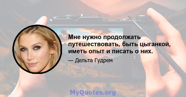 Мне нужно продолжать путешествовать, быть цыганкой, иметь опыт и писать о них.