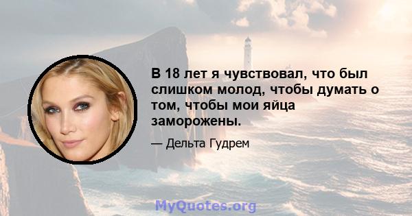 В 18 лет я чувствовал, что был слишком молод, чтобы думать о том, чтобы мои яйца заморожены.