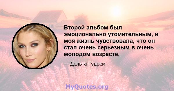 Второй альбом был эмоционально утомительным, и моя жизнь чувствовала, что он стал очень серьезным в очень молодом возрасте.