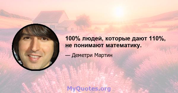 100% людей, которые дают 110%, не понимают математику.